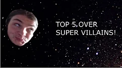 TOP 5 OVER SUPER VILLAINS!