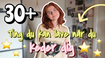 30+ TING DU KAN LAVE NÅR DU KEDER DIG!
